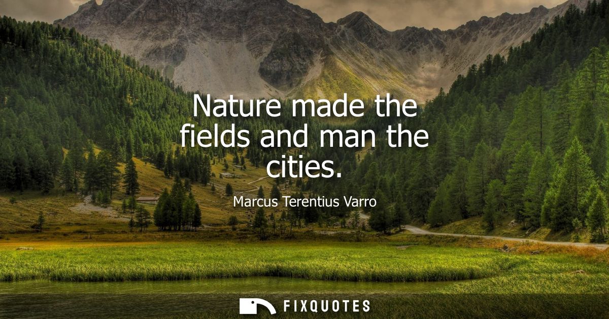 Nature made the fields and man the cities