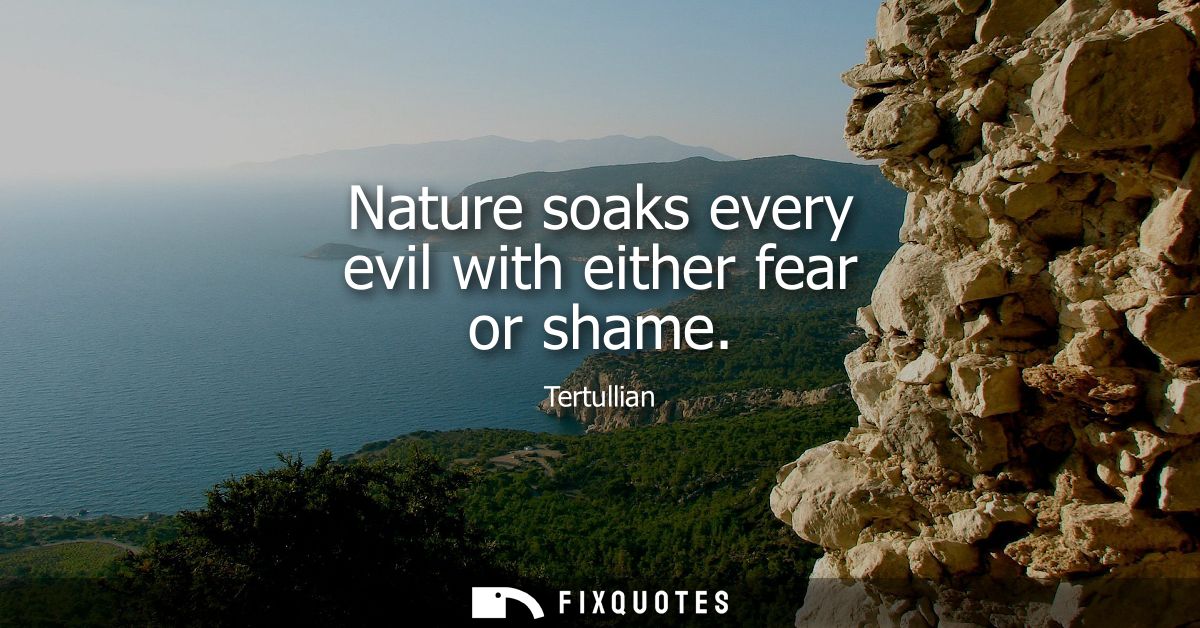Nature soaks every evil with either fear or shame