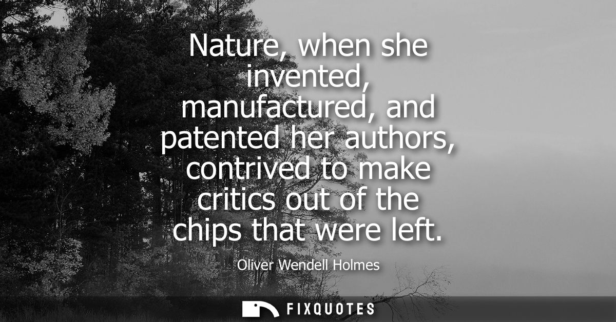 Nature, when she invented, manufactured, and patented her authors, contrived to make critics out of the chips that were 