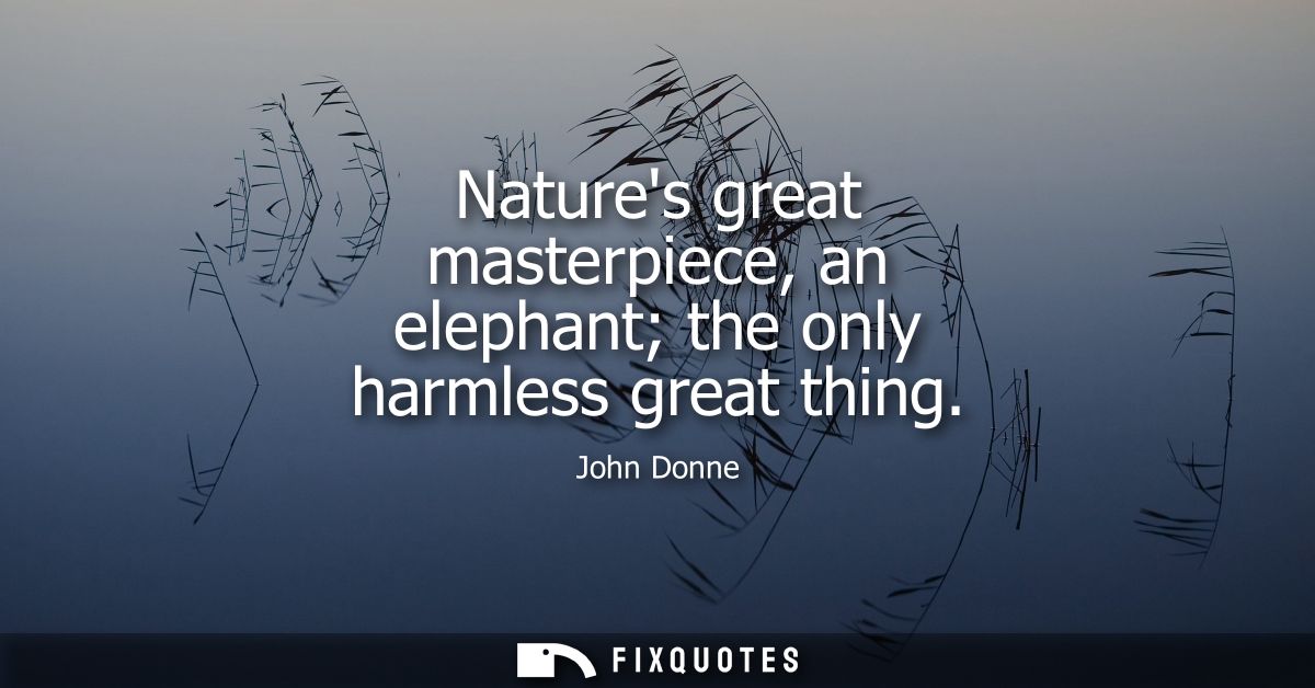 Natures great masterpiece, an elephant the only harmless great thing