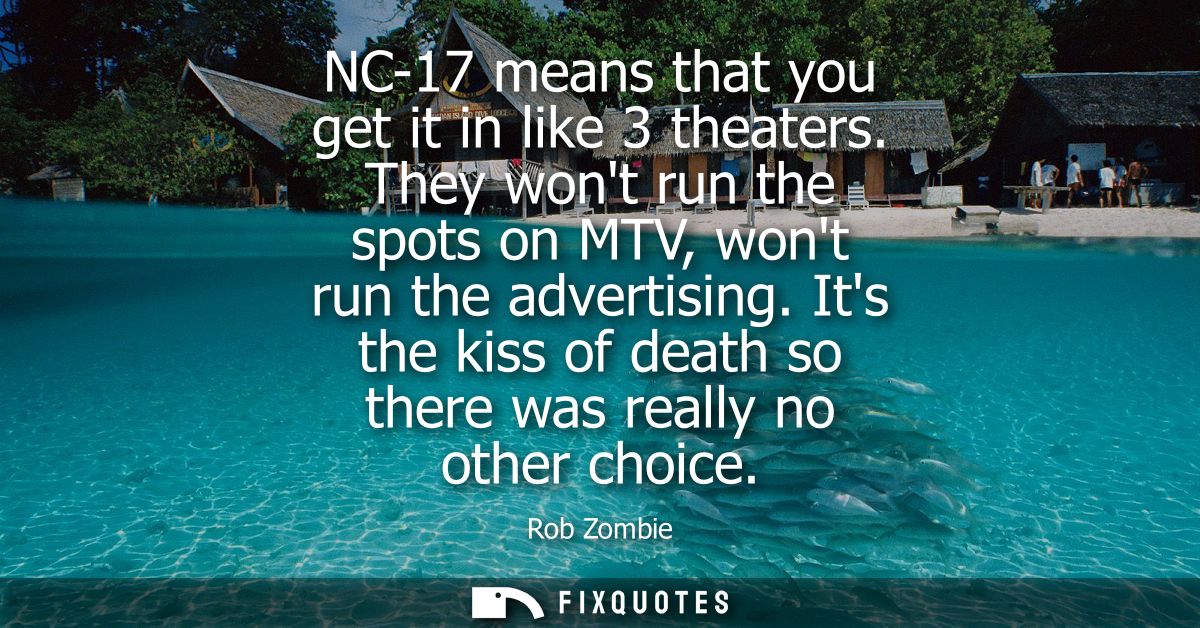 NC-17 means that you get it in like 3 theaters. They wont run the spots on MTV, wont run the advertising.