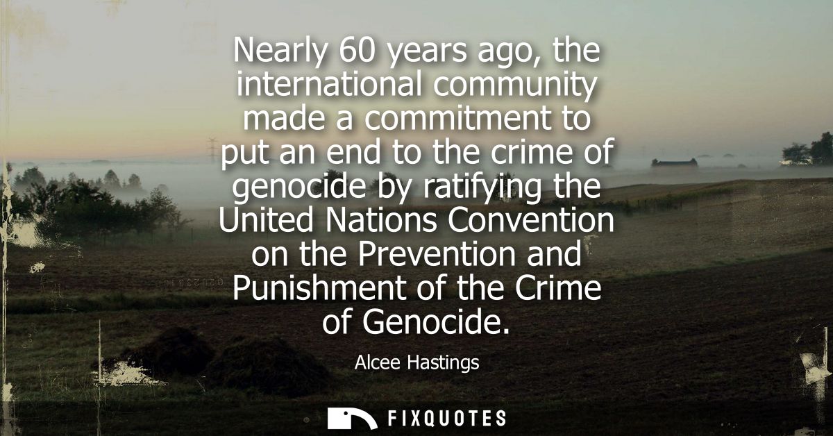 Nearly 60 years ago, the international community made a commitment to put an end to the crime of genocide by ratifying t