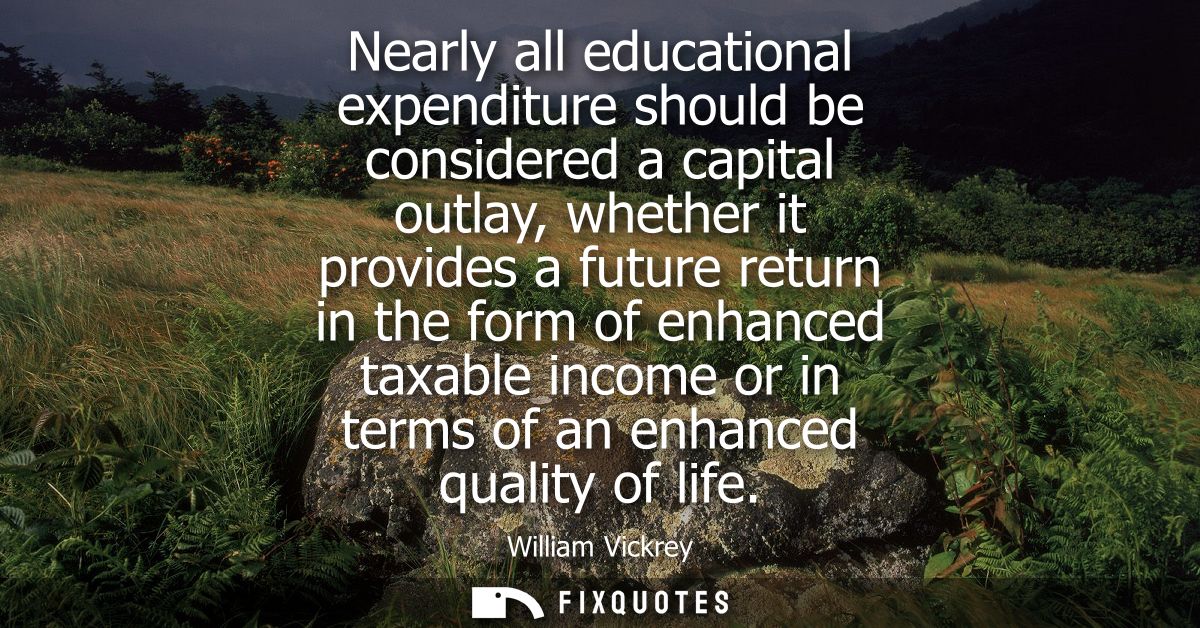 Nearly all educational expenditure should be considered a capital outlay, whether it provides a future return in the for