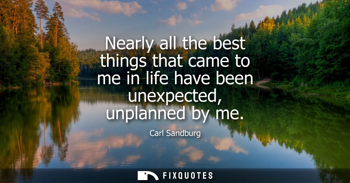 Nearly all the best things that came to me in life have been unexpected, unplanned by me