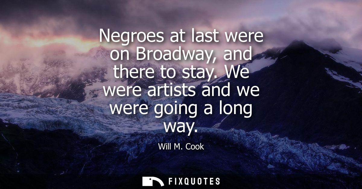 Negroes at last were on Broadway, and there to stay. We were artists and we were going a long way
