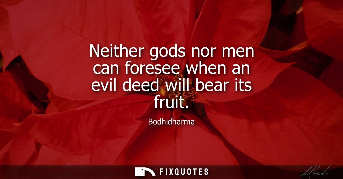 Neither gods nor men can foresee when an evil deed will bear its fruit