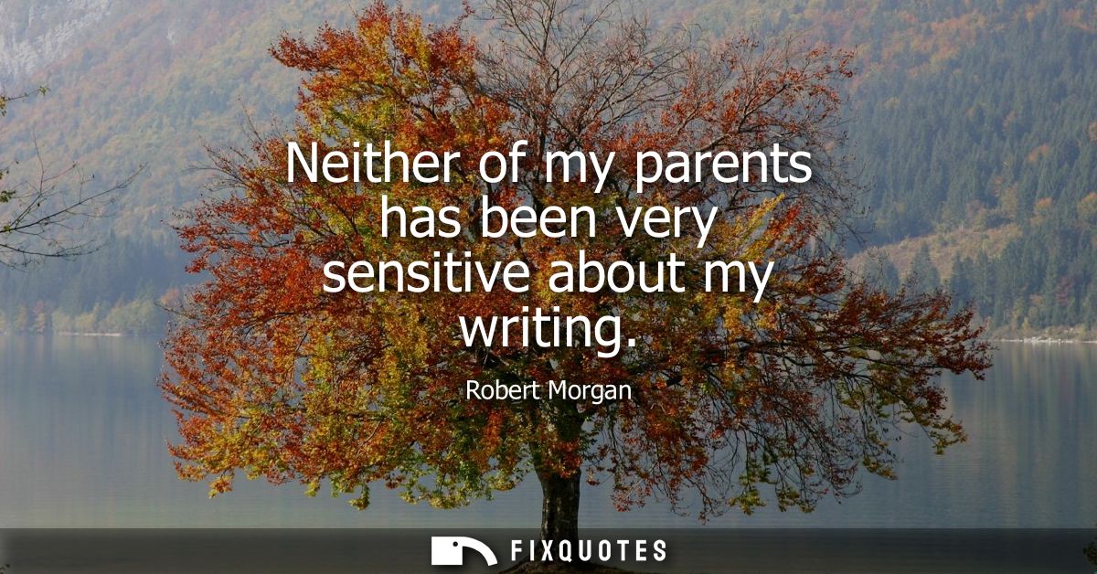 Neither of my parents has been very sensitive about my writing