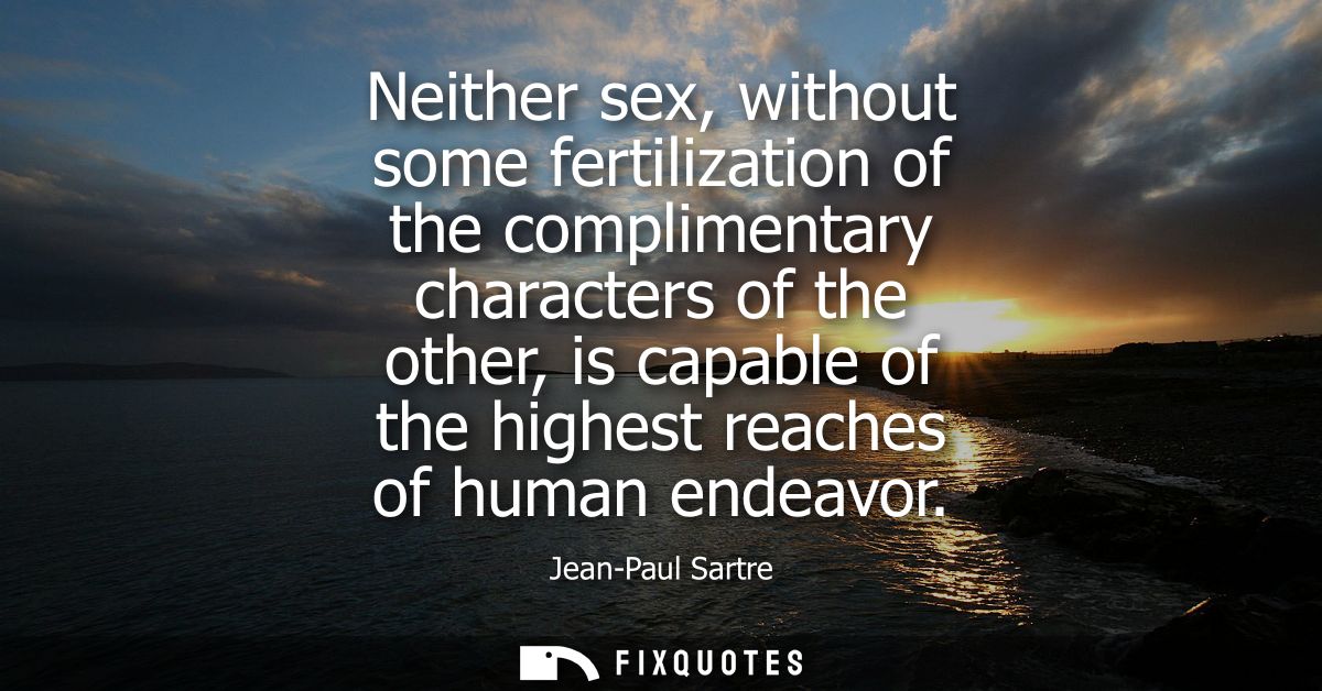 Neither sex, without some fertilization of the complimentary characters of the other, is capable of the highest reaches 