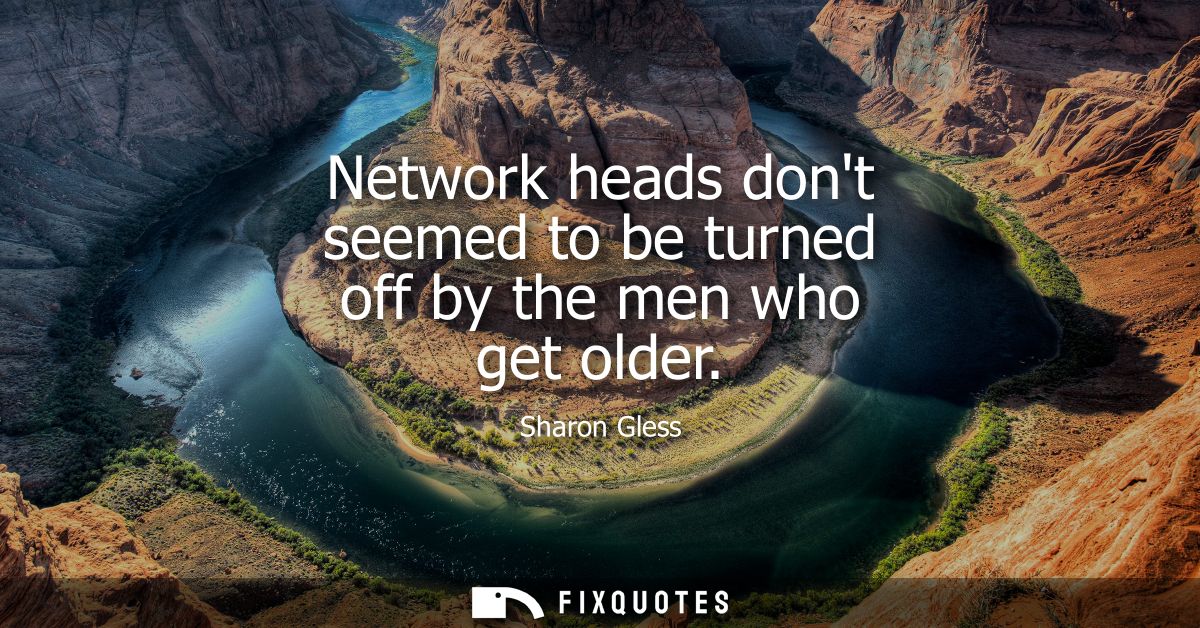 Network heads dont seemed to be turned off by the men who get older