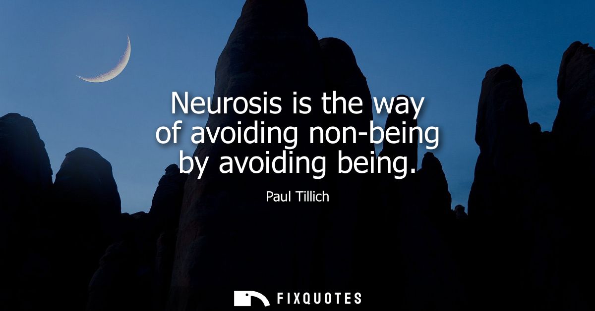 Neurosis is the way of avoiding non-being by avoiding being