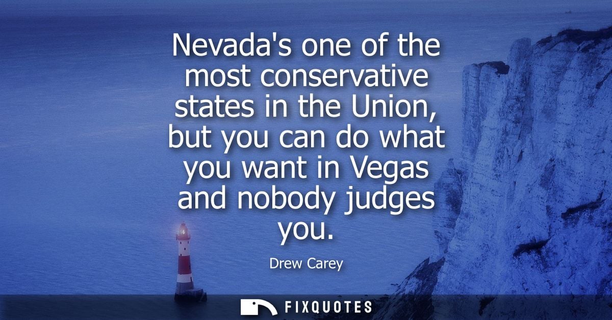 Nevadas one of the most conservative states in the Union, but you can do what you want in Vegas and nobody judges you