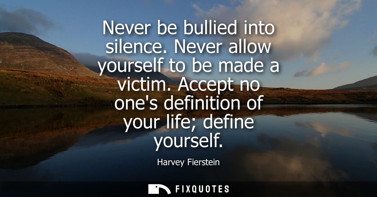Never be bullied into silence. Never allow yourself to be made a victim. Accept no ones definition of your life define y