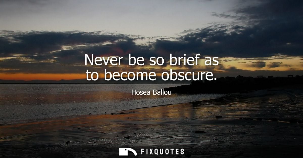 Never be so brief as to become obscure