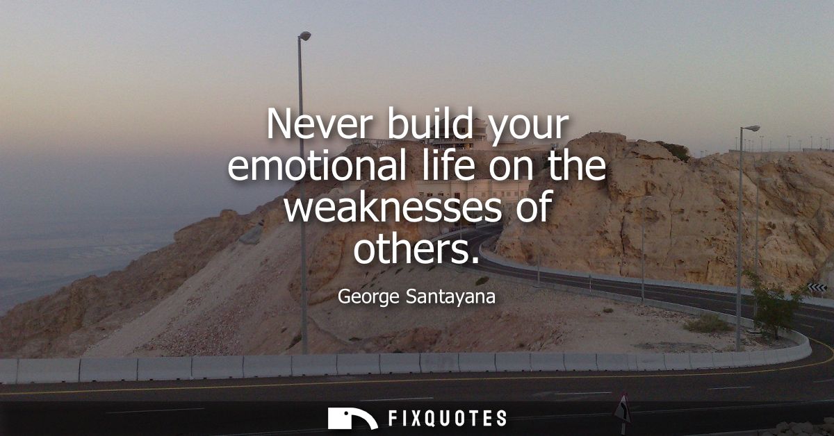 Never build your emotional life on the weaknesses of others