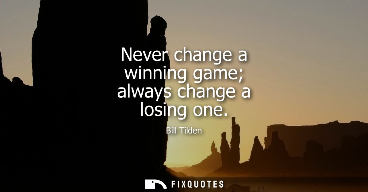 Never change a winning game always change a losing one