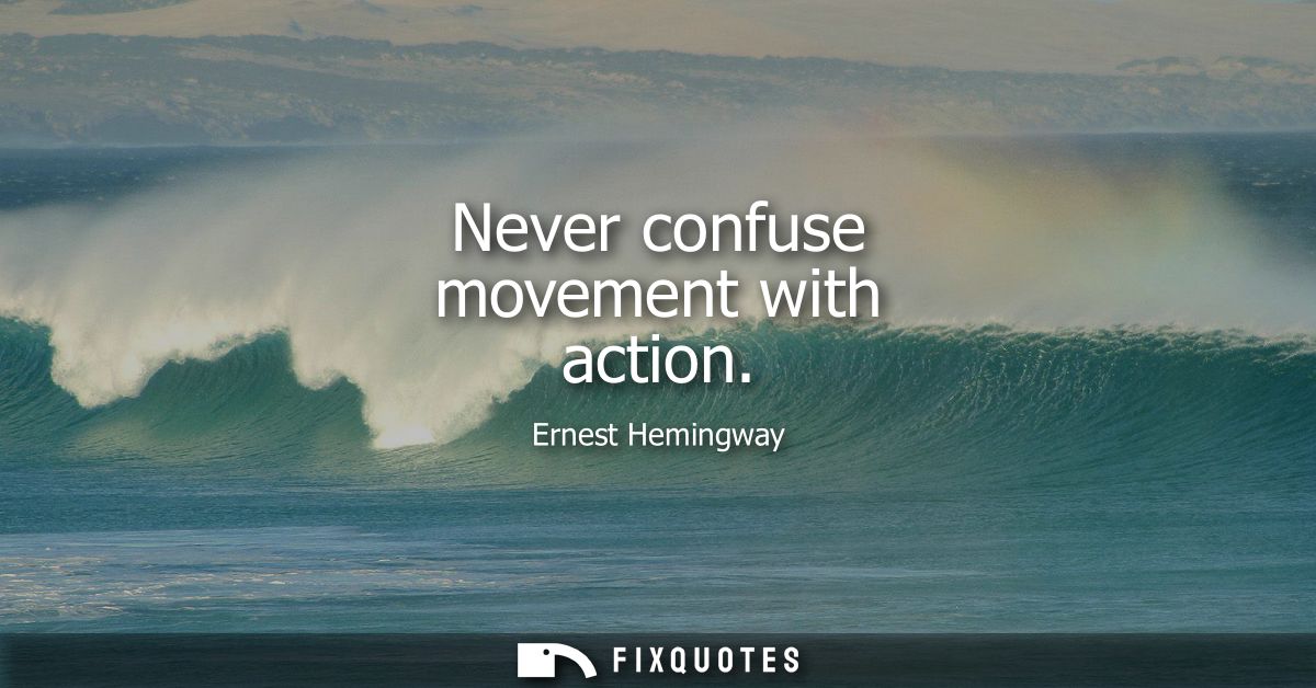 Never confuse movement with action