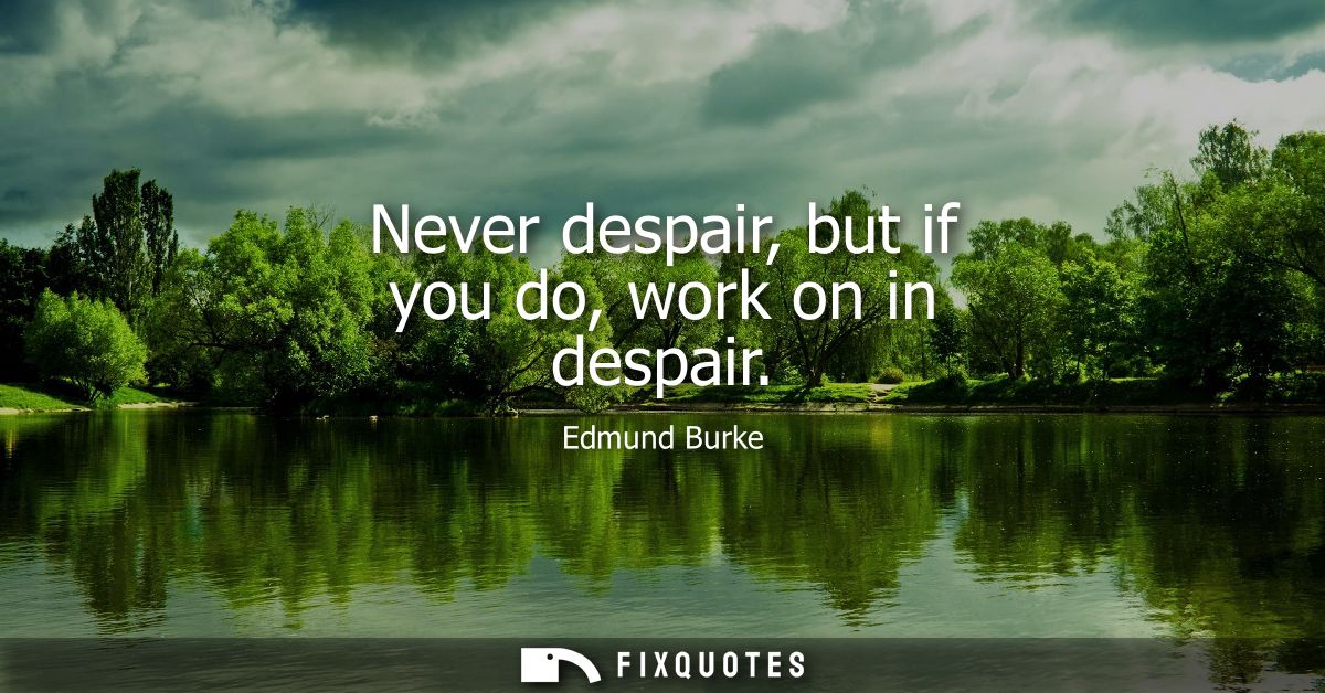 Never despair, but if you do, work on in despair