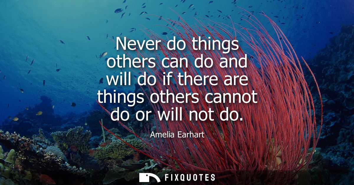 Never do things others can do and will do if there are things others cannot do or will not do