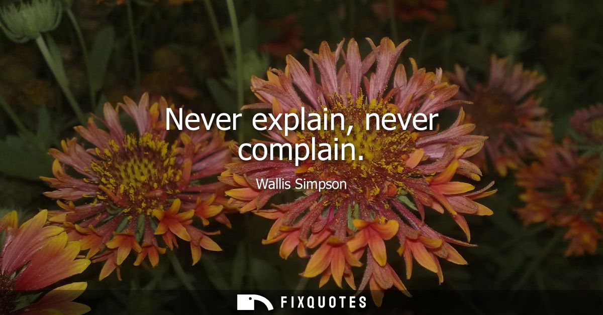 Never explain, never complain