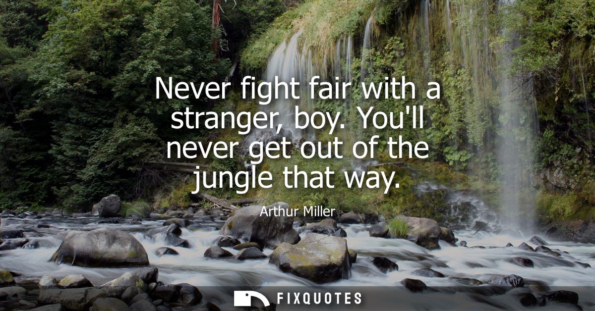 Never fight fair with a stranger, boy. Youll never get out of the jungle that way