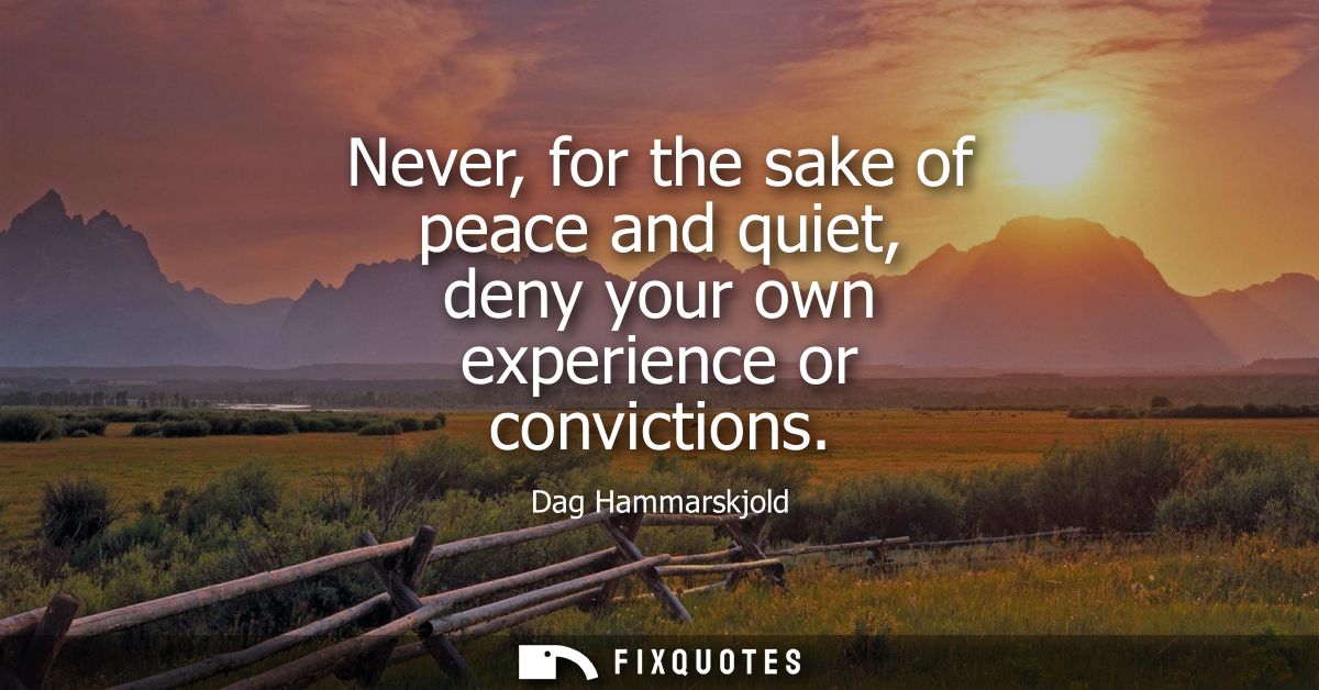 Never, for the sake of peace and quiet, deny your own experience or convictions