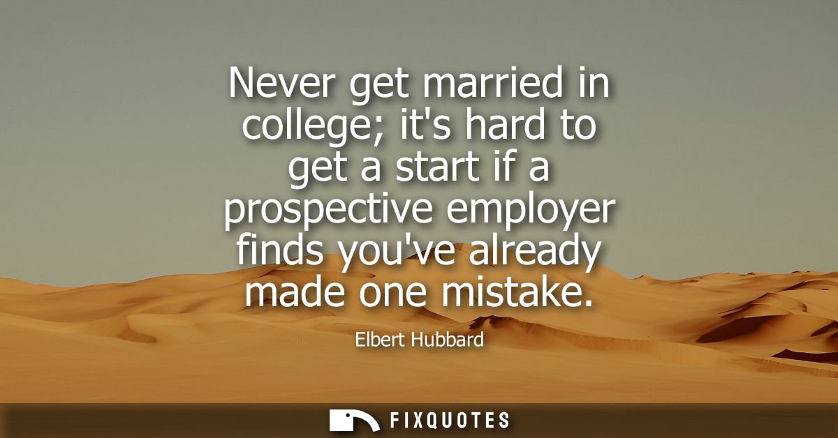 Never get married in college its hard to get a start if a prospective employer finds youve already made one mistake