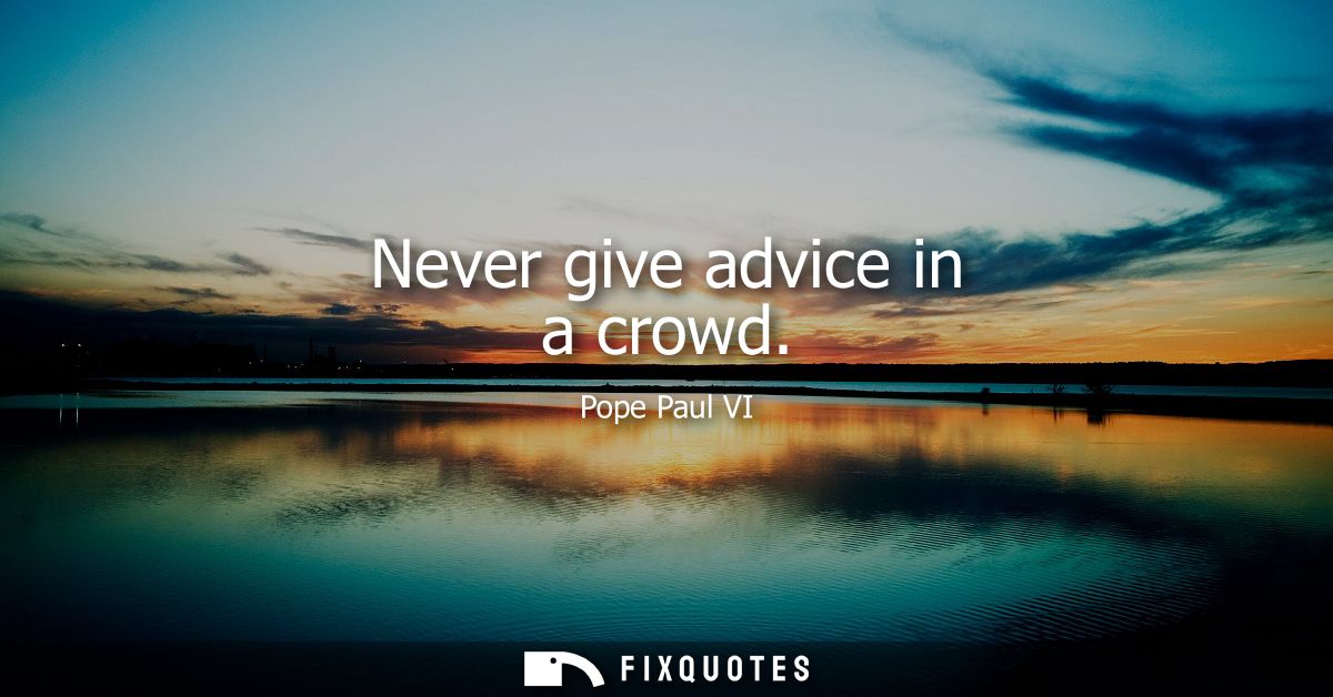 Never give advice in a crowd