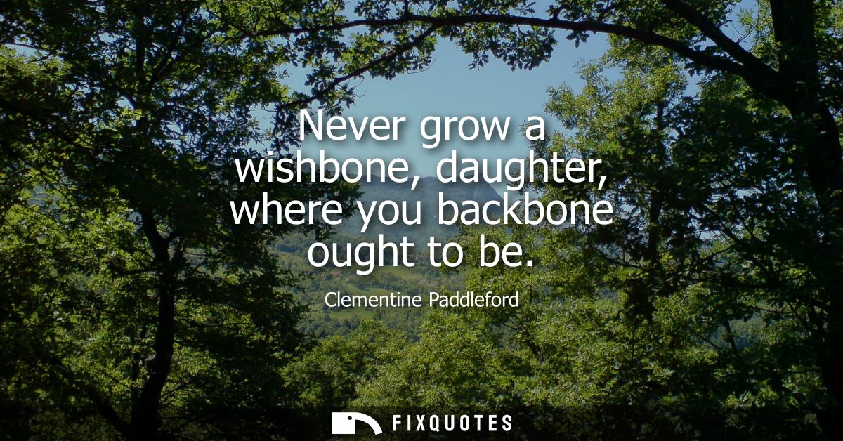 Never grow a wishbone, daughter, where you backbone ought to be