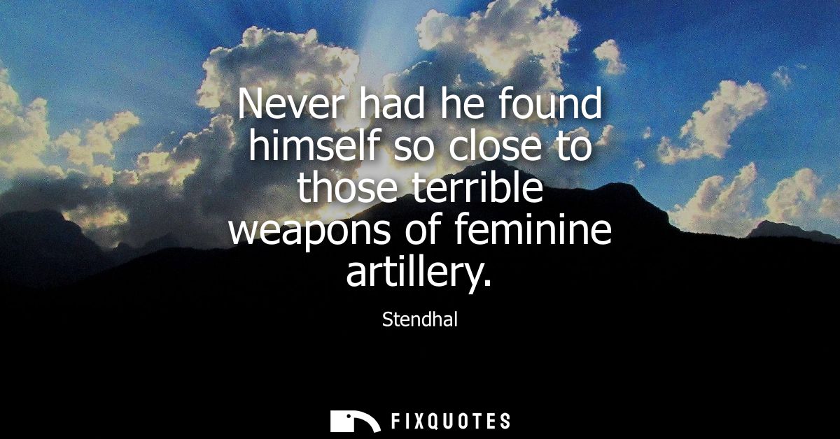 Never had he found himself so close to those terrible weapons of feminine artillery