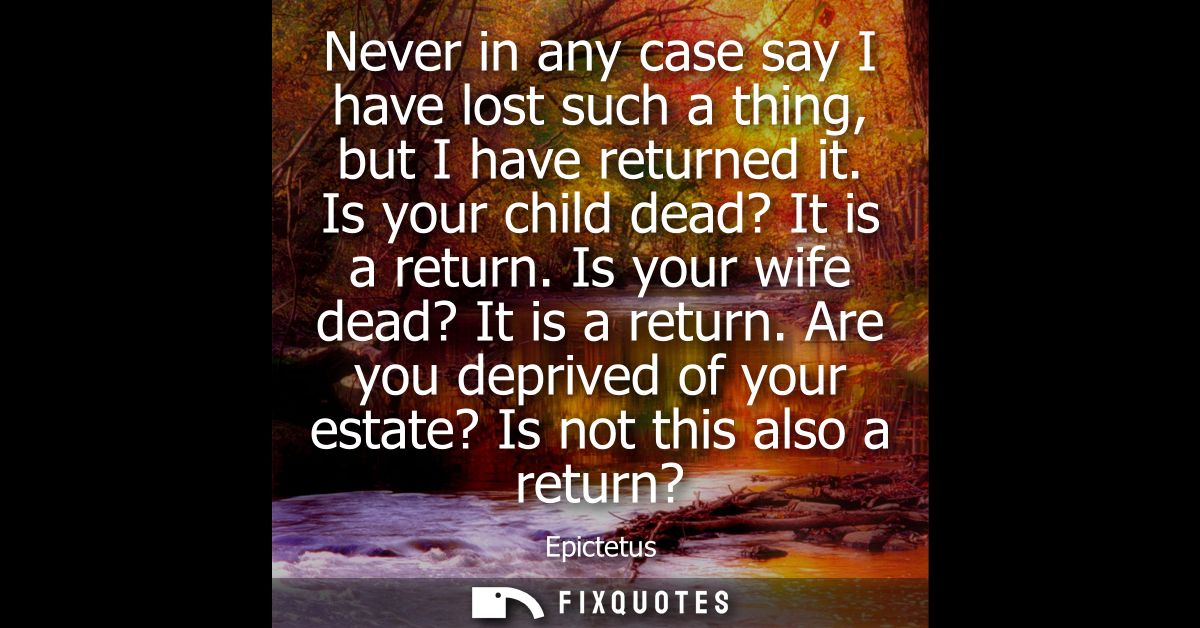 Never in any case say I have lost such a thing, but I have returned it. Is your child dead? It is a return. Is your wife