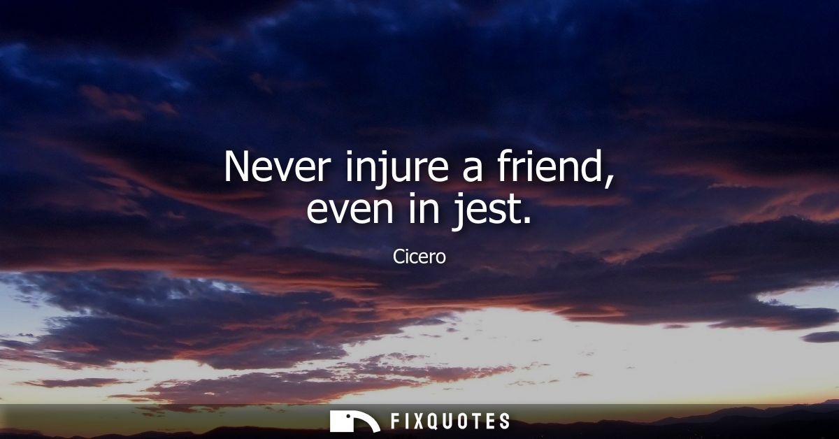 Never injure a friend, even in jest