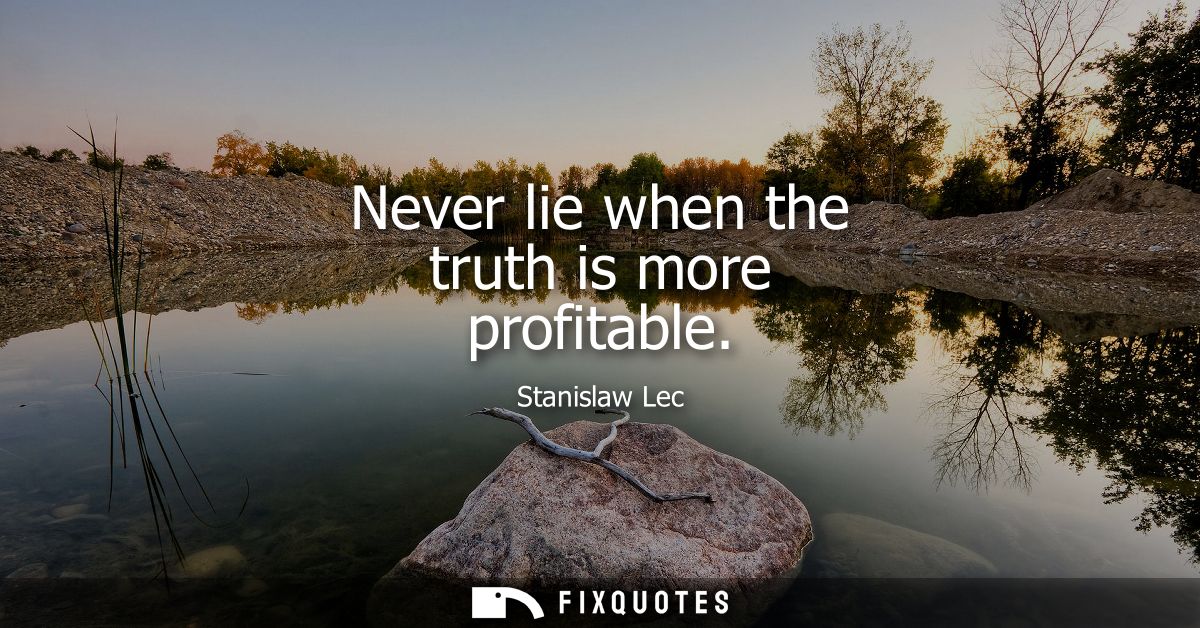 Never lie when the truth is more profitable