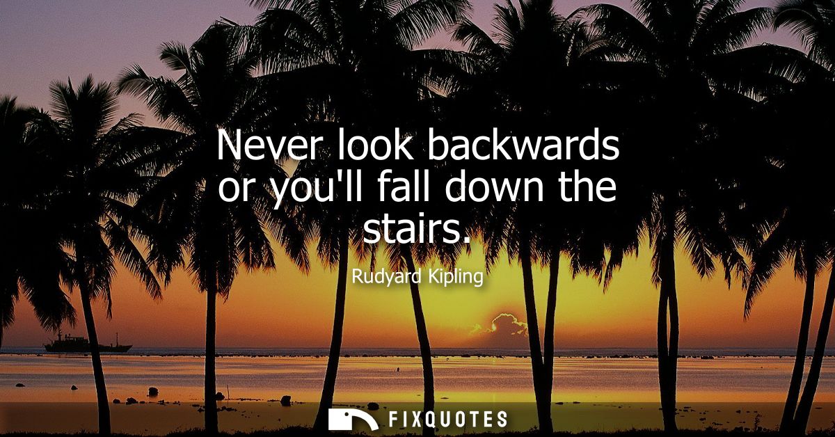Never look backwards or youll fall down the stairs - Rudyard Kipling