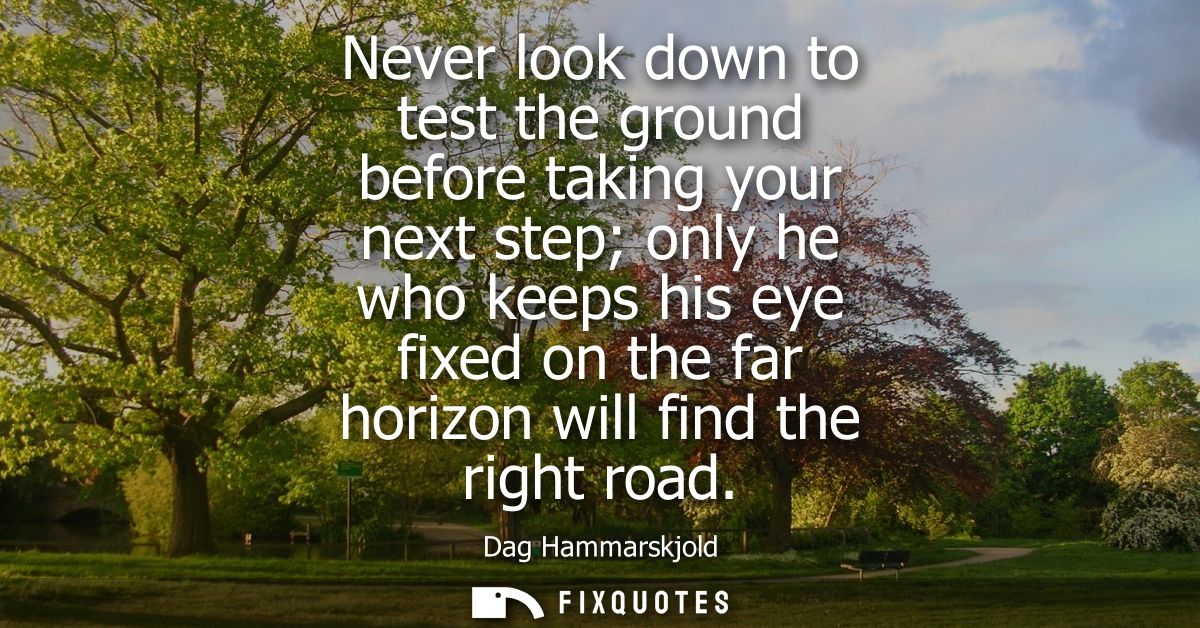 Never look down to test the ground before taking your next step only he who keeps his eye fixed on the far horizon will 