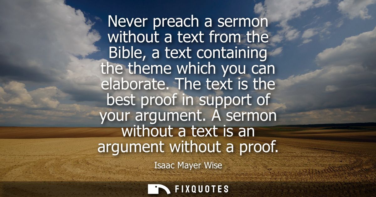 Never preach a sermon without a text from the Bible, a text containing the theme which you can elaborate.