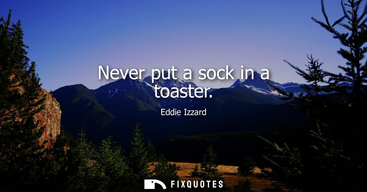 Never put a sock in a toaster