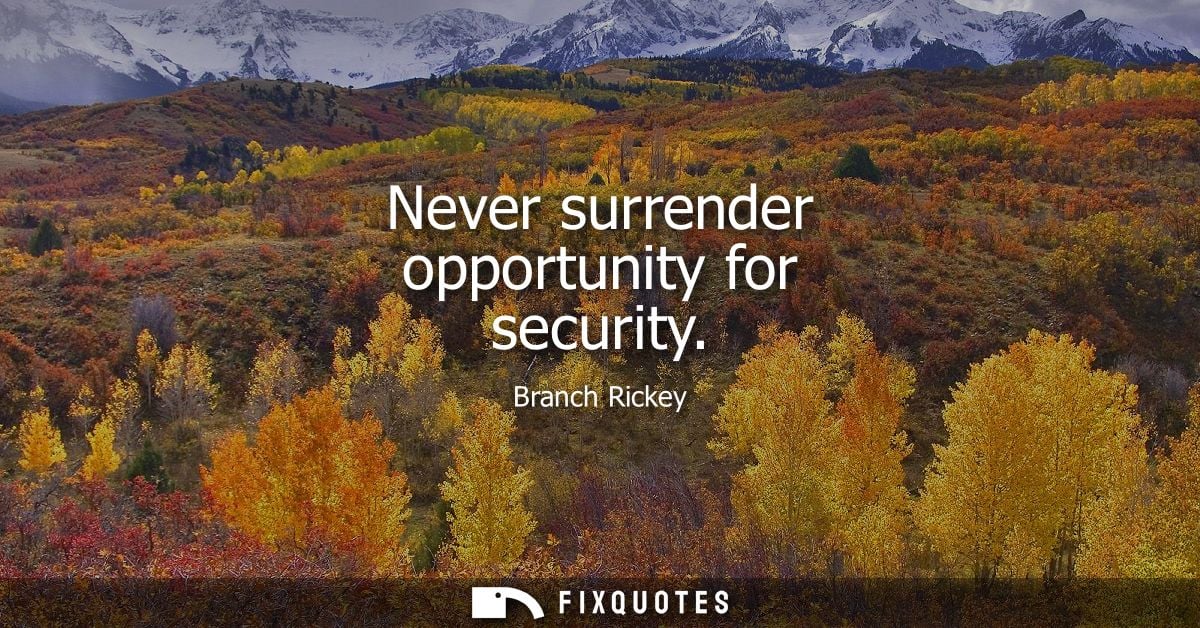 Never surrender opportunity for security - Branch Rickey