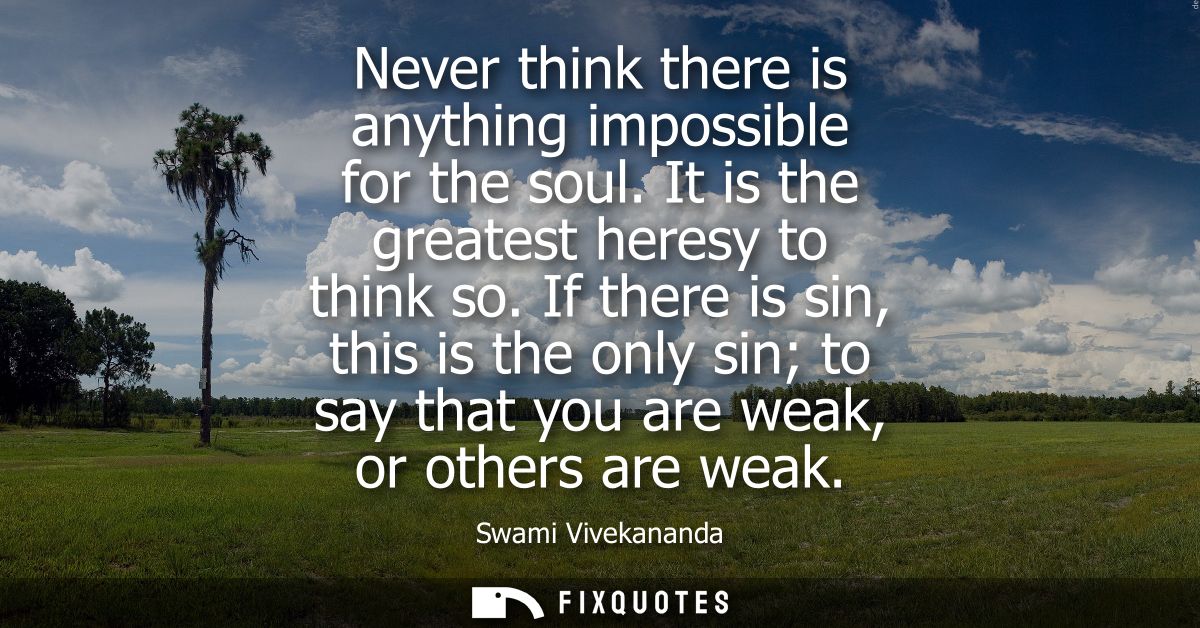 Never think there is anything impossible for the soul. It is the greatest heresy to think so. If there is sin, this is t