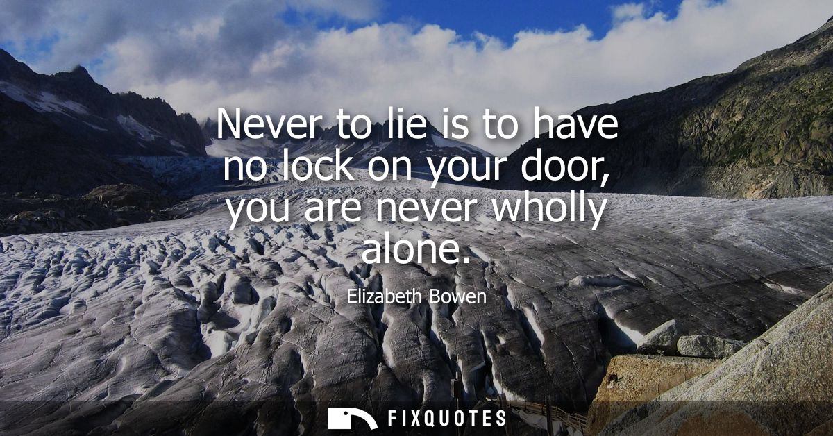 Never to lie is to have no lock on your door, you are never wholly alone