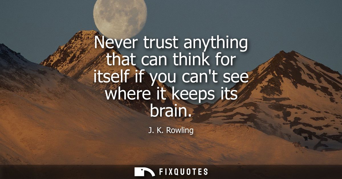Never trust anything that can think for itself if you cant see where it keeps its brain