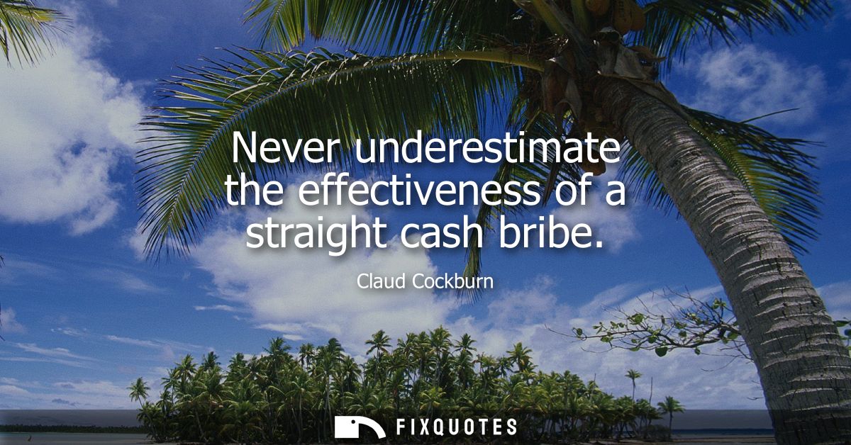 Never underestimate the effectiveness of a straight cash bribe