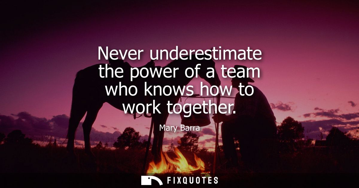 Never underestimate the power of a team who knows how to work together