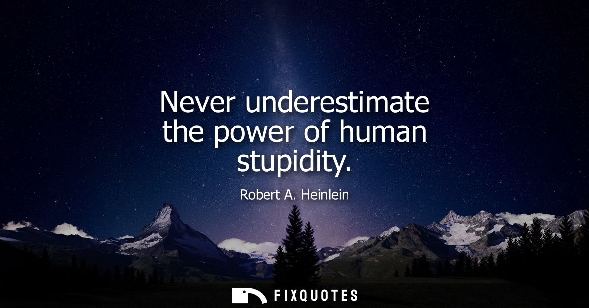 Never underestimate the power of human stupidity