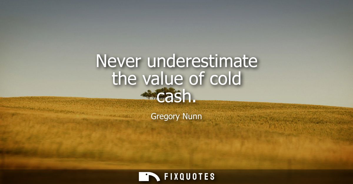 Never underestimate the value of cold cash - Gregory Nunn