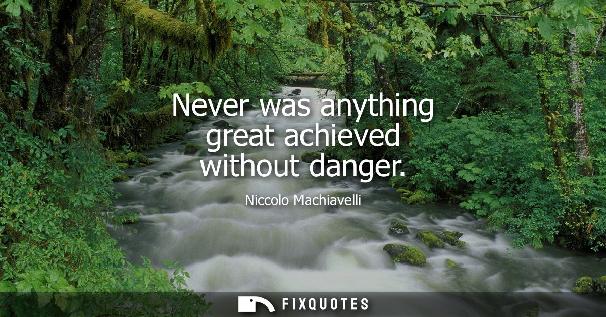 Never was anything great achieved without danger