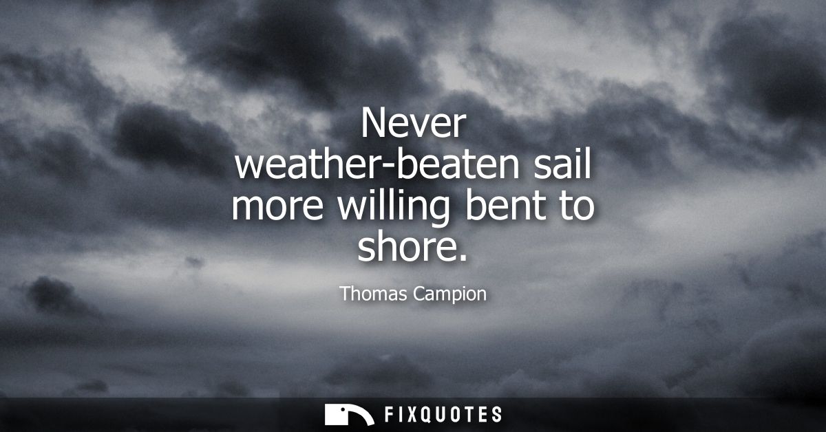 Never weather-beaten sail more willing bent to shore