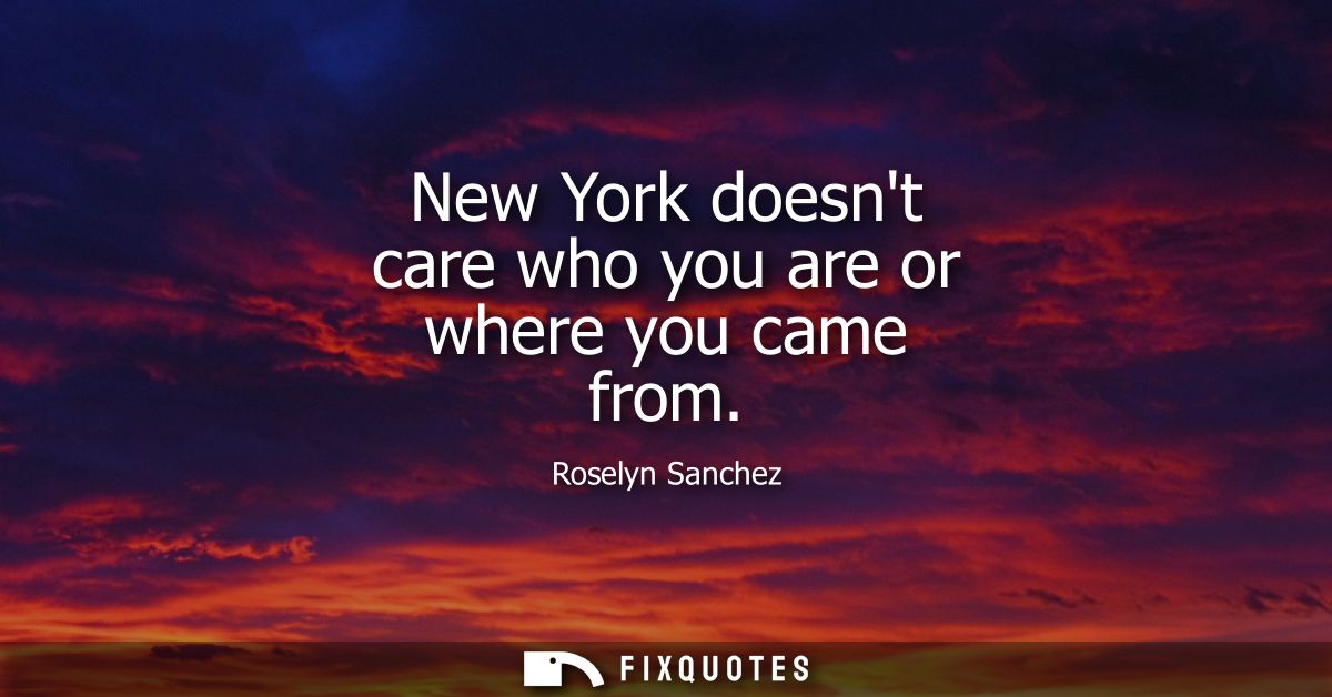 New York doesnt care who you are or where you came from - Roselyn Sanchez