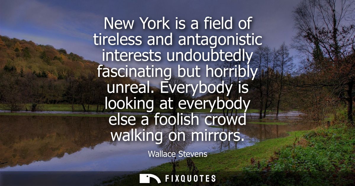 New York is a field of tireless and antagonistic interests undoubtedly fascinating but horribly unreal.