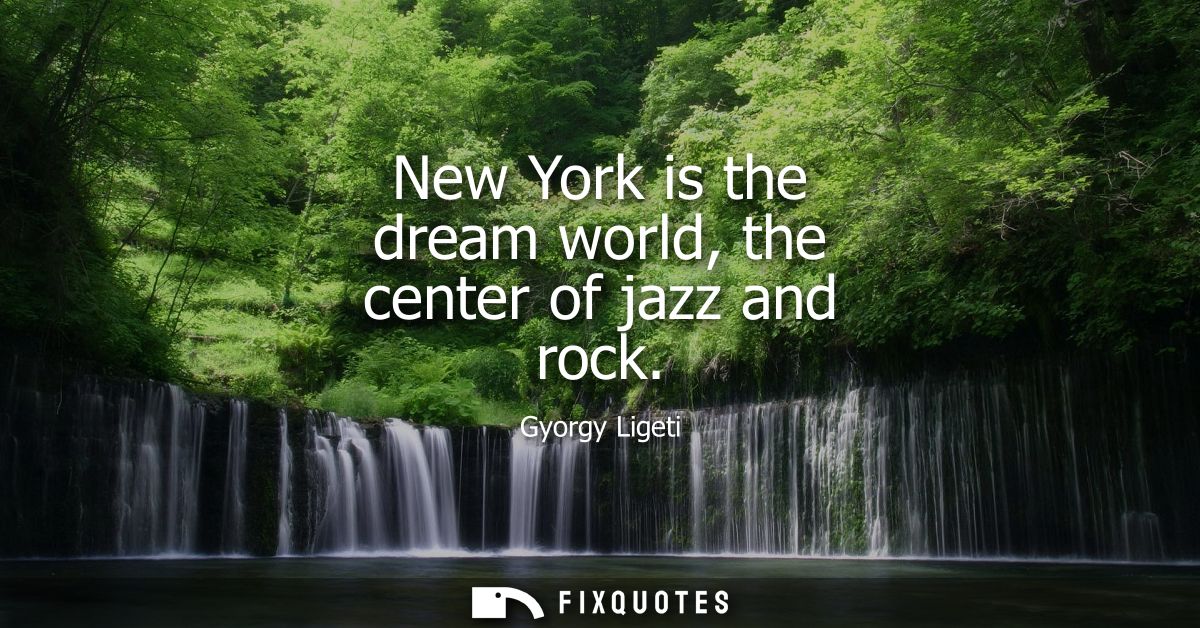 New York is the dream world, the center of jazz and rock