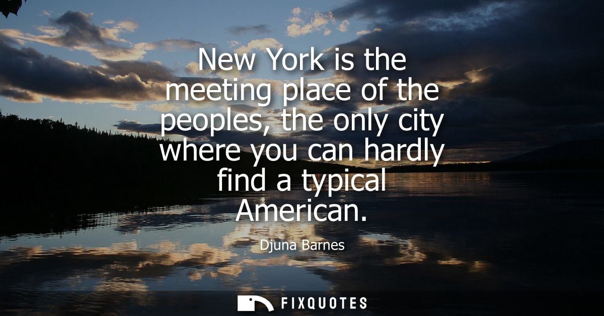 New York is the meeting place of the peoples, the only city where you can hardly find a typical American
